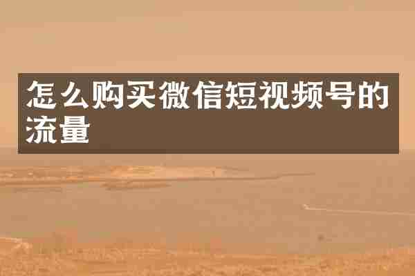 怎么购买微信短视频号的流量