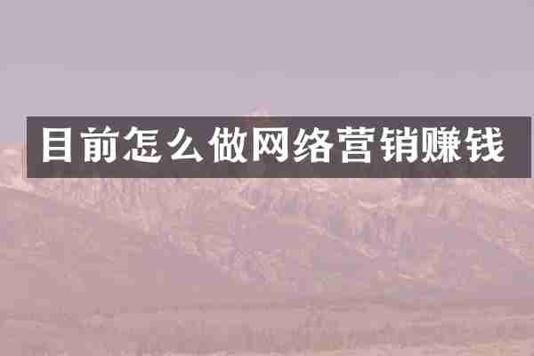 目前怎么做网络营销赚钱