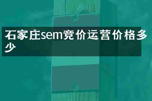 石家庄sem竞价运营价格多少