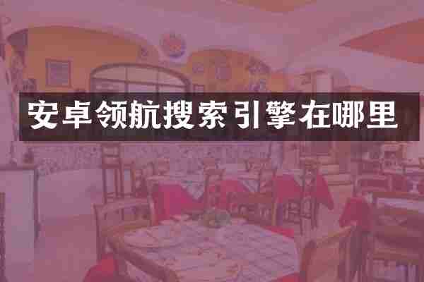 安卓领航搜索引擎在哪里