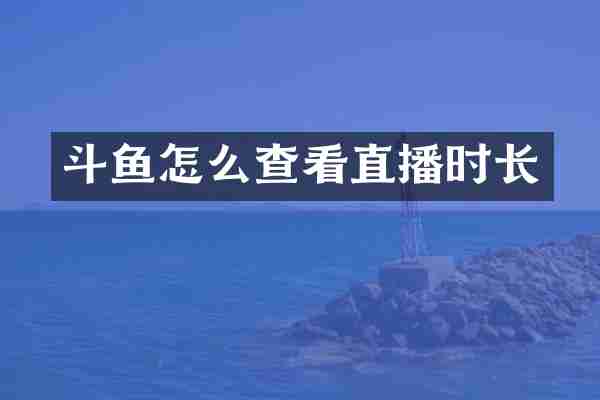 斗鱼怎么查看直播时长