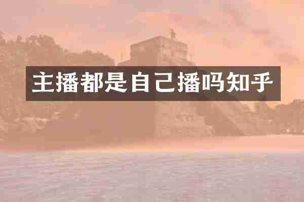 主播都是自己播吗知乎