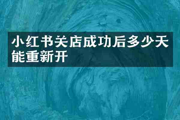 小红书关店成功后多少天能重新开