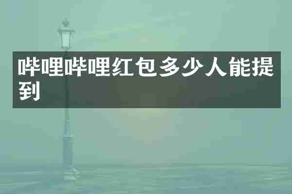 哔哩哔哩红包多少人能提到