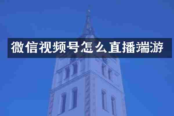 微信视频号怎么直播端游
