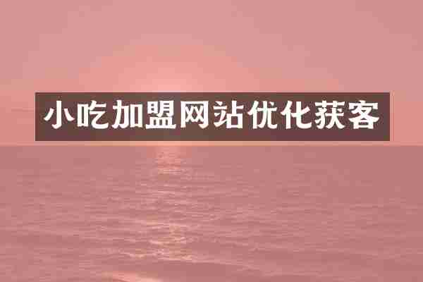 小吃加盟网站优化获客