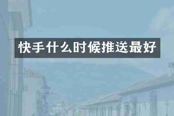 快手什么时候推送最好