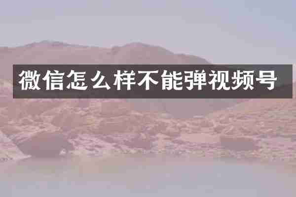 微信怎么样不能弹视频号