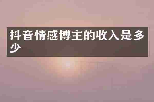 抖音情感博主的收入是多少