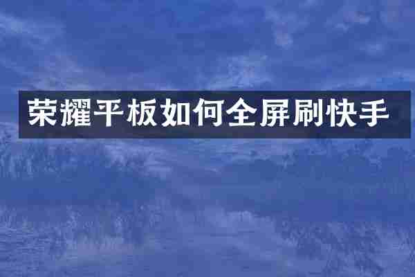 荣耀平板如何全屏刷快手