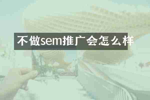 不做sem推广会怎么样