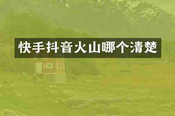 快手抖音火山哪个清楚