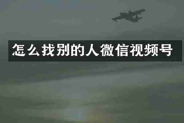 怎么找别的人微信视频号