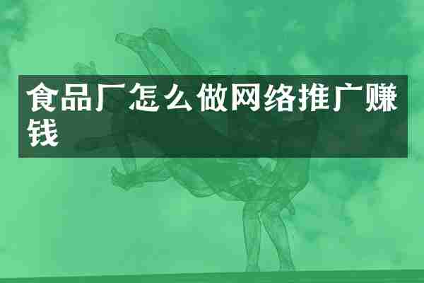 食品厂怎么做网络推广赚钱