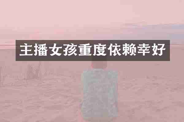 主播女孩重度依赖幸好