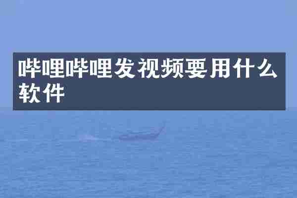哔哩哔哩发视频要用什么软件