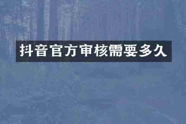 抖音官方审核需要多久
