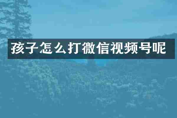 孩子怎么打微信视频号呢