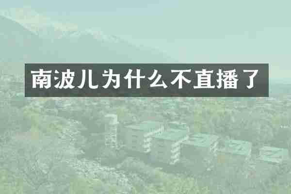 南波儿为什么不直播了