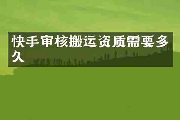 快手审核搬运资质需要多久