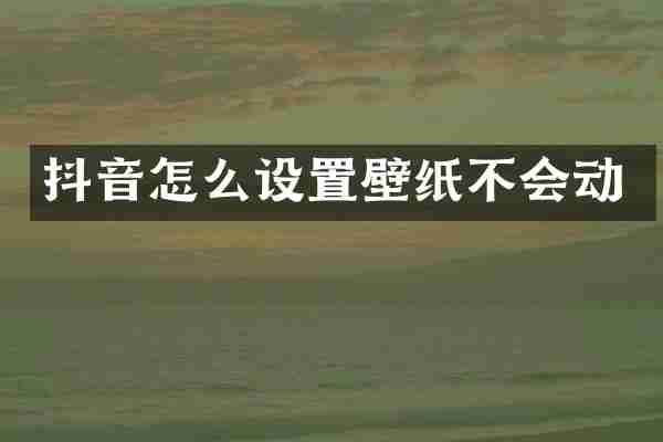 抖音怎么设置壁纸不会动