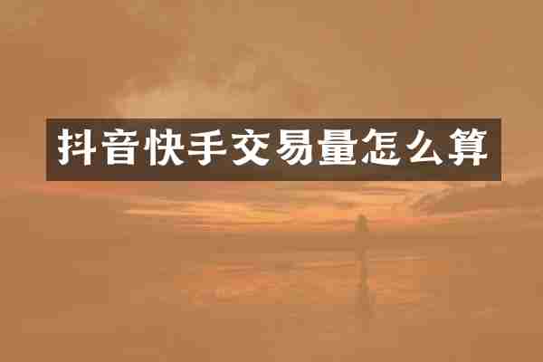 抖音快手交易量怎么算