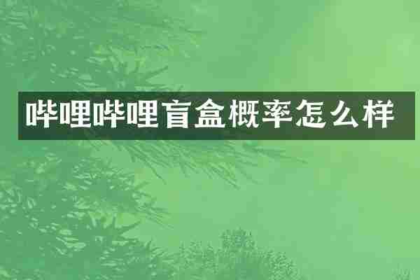 哔哩哔哩盲盒概率怎么样
