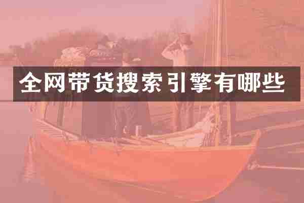 全网带货搜索引擎有哪些