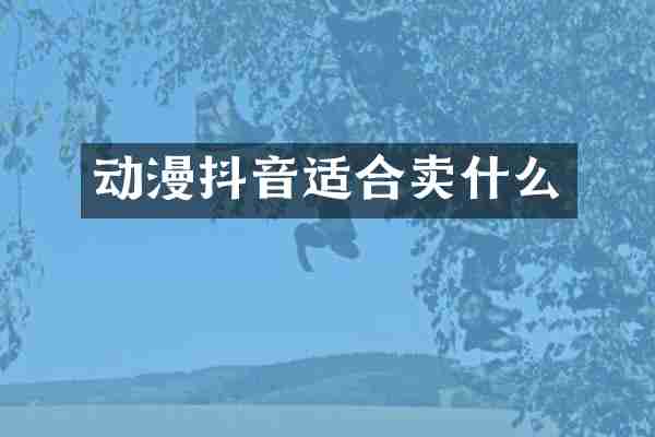 动漫抖音适合卖什么