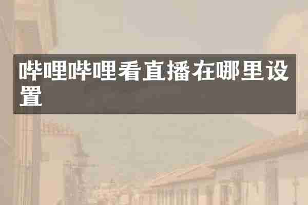 哔哩哔哩看直播在哪里设置