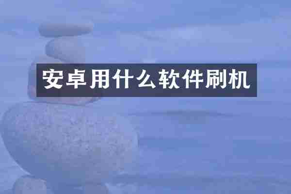 安卓用什么软件刷机