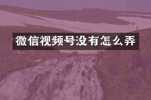微信视频号没有怎么弄