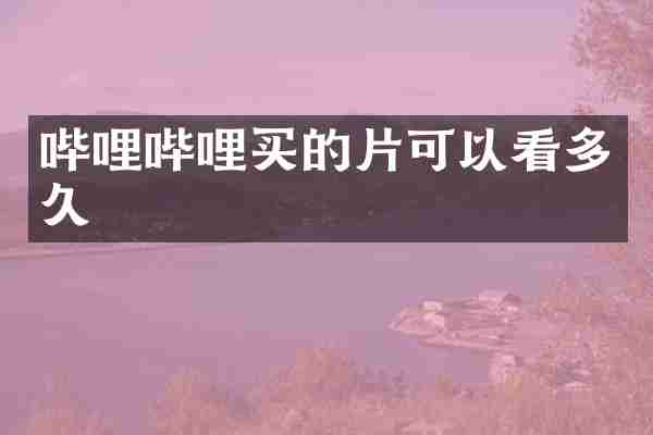 哔哩哔哩买的片可以看多久