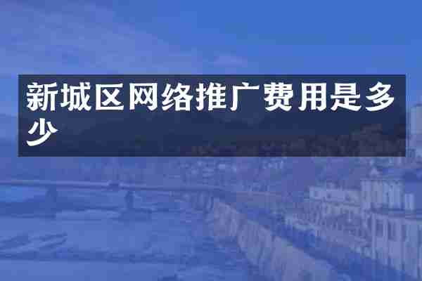 新城区网络推广费用是多少