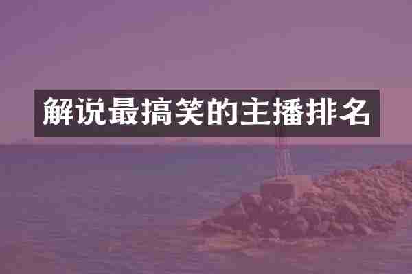 解说最搞笑的主播排名