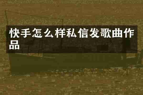 快手怎么样私信发歌曲作品