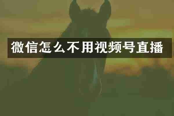 微信怎么不用视频号直播