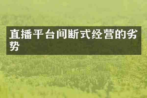 直播平台间断式经营的劣势