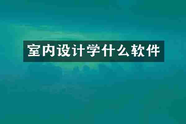 室内设计学什么软件