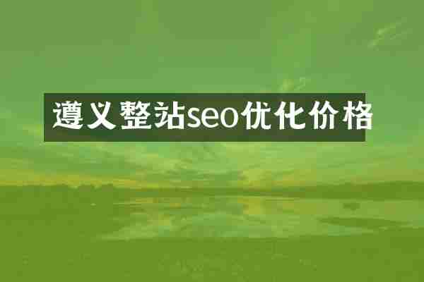 遵义整站seo优化价格