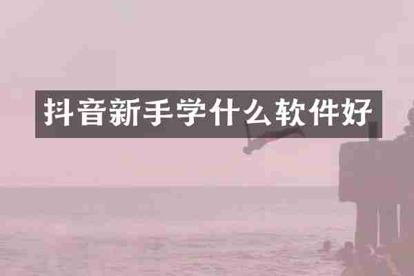 抖音新手学什么软件好