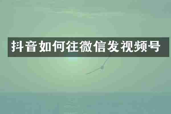 抖音如何往微信发视频号