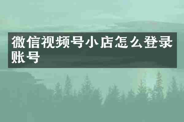 微信视频号小店怎么登录账号