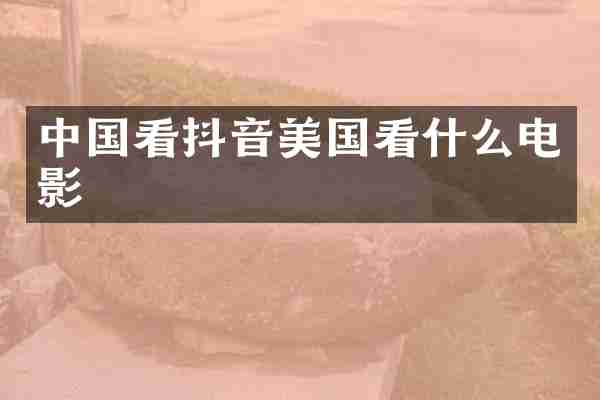 中国看抖音美国看什么电影