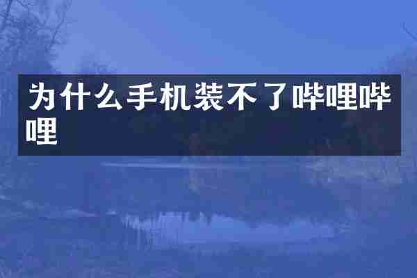 为什么手机装不了哔哩哔哩