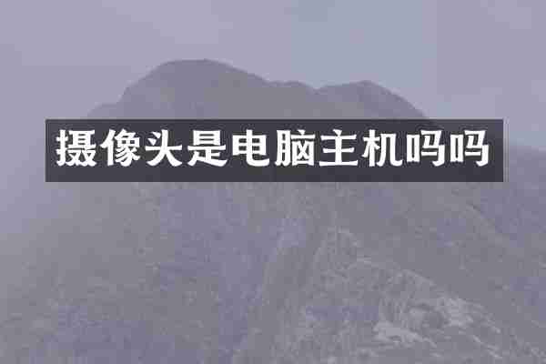 摄像头是电脑主机吗吗