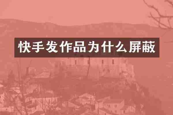 快手发作品为什么屏蔽