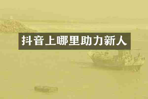 抖音上哪里助力新人