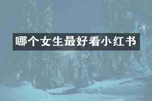 哪个女生最好看小红书