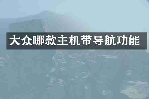 大众哪款主机带导航功能